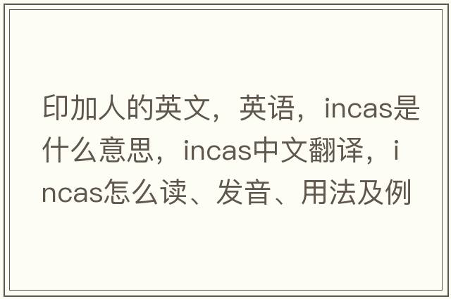印加人的英文，英語，INCAS是什么意思，INCAS中文翻譯，INCAS怎么讀、發(fā)音、用法及例句