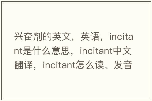 興奮劑的英文，英語，incitant是什么意思，incitant中文翻譯，incitant怎么讀、發(fā)音、用法及例句
