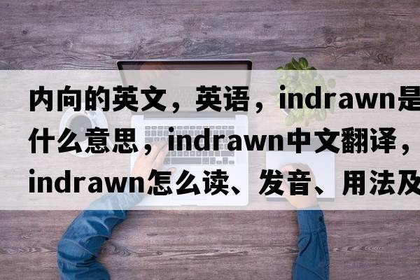 內(nèi)向的英文，英語(yǔ)，indrawn是什么意思，indrawn中文翻譯，indrawn怎么讀、發(fā)音、用法及例句