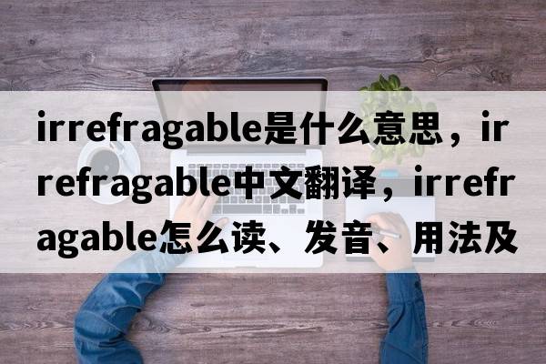 irrefragable是什么意思，irrefragable中文翻譯，irrefragable怎么讀、發(fā)音、用法及例句
