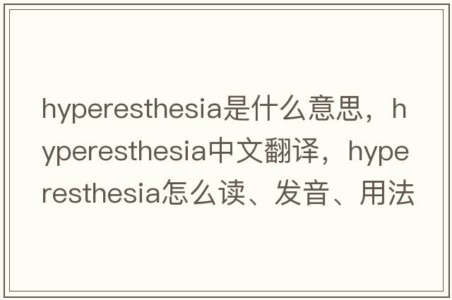 hyperesthesia是什么意思，hyperesthesia中文翻譯，hyperesthesia怎么讀、發(fā)音、用法及例句