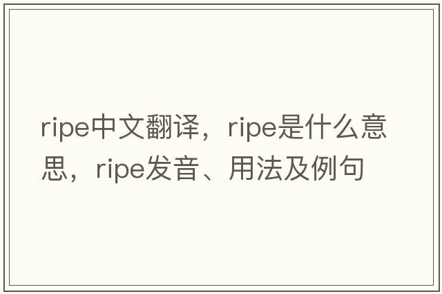 ripe中文翻譯，ripe是什么意思，ripe發(fā)音、用法及例句
