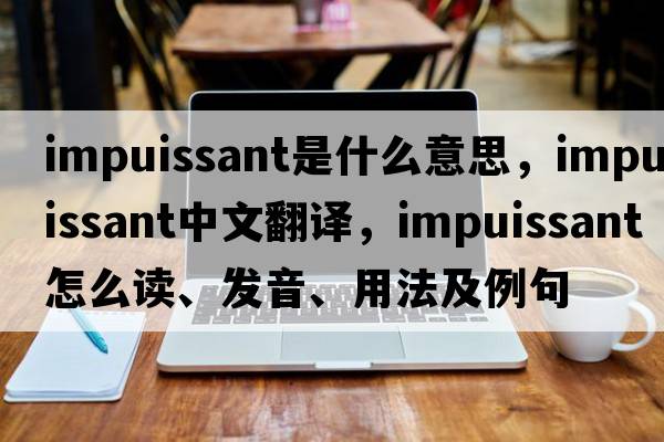 impuissant是什么意思，impuissant中文翻譯，impuissant怎么讀、發(fā)音、用法及例句