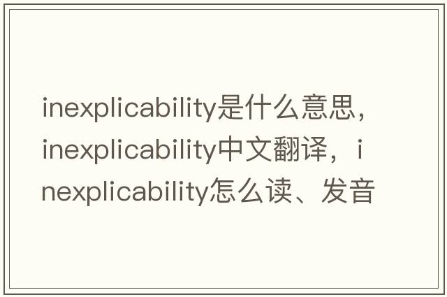 inexplicability是什么意思，inexplicability中文翻譯，inexplicability怎么讀、發(fā)音、用法及例句