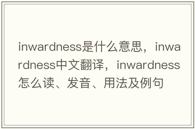 inwardness是什么意思，inwardness中文翻譯，inwardness怎么讀、發(fā)音、用法及例句