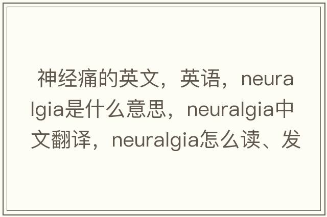  神經(jīng)痛的英文，英語，neuralgia是什么意思，neuralgia中文翻譯，neuralgia怎么讀、發(fā)音、用法及例句