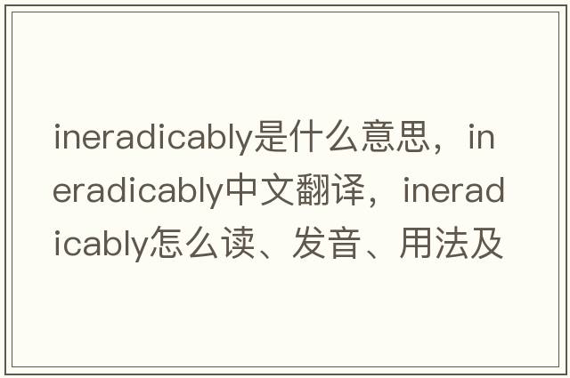 ineradicably是什么意思，ineradicably中文翻譯，ineradicably怎么讀、發(fā)音、用法及例句