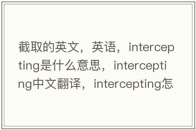截取的英文，英語(yǔ)，intercepting是什么意思，intercepting中文翻譯，intercepting怎么讀、發(fā)音、用法及例句