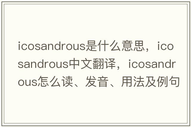 icosandrous是什么意思，icosandrous中文翻譯，icosandrous怎么讀、發(fā)音、用法及例句