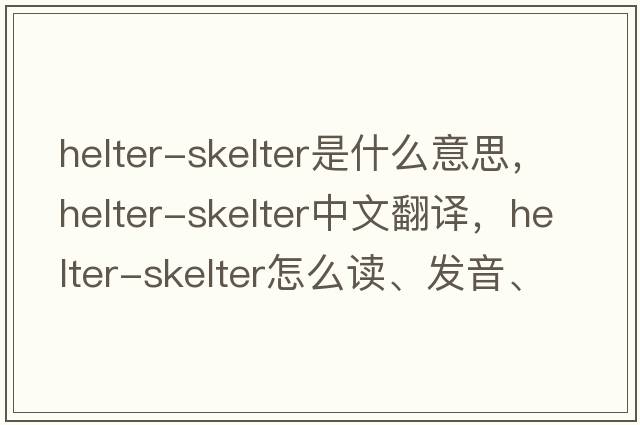 helter-skelter是什么意思，helter-skelter中文翻譯，helter-skelter怎么讀、發(fā)音、用法及例句