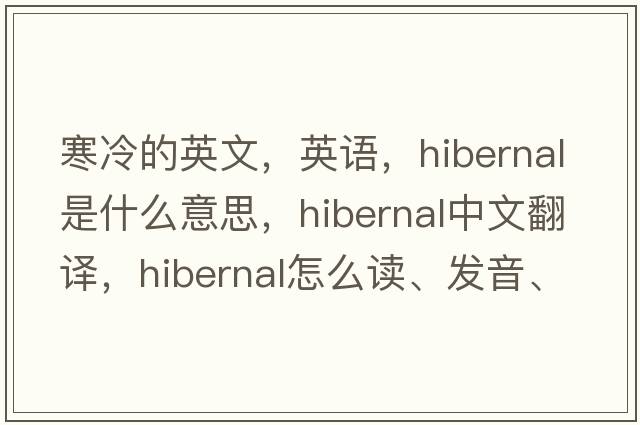 寒冷的英文，英語，hibernal是什么意思，hibernal中文翻譯，hibernal怎么讀、發(fā)音、用法及例句