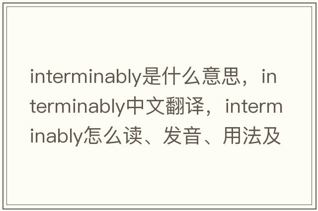 interminably是什么意思，interminably中文翻譯，interminably怎么讀、發(fā)音、用法及例句