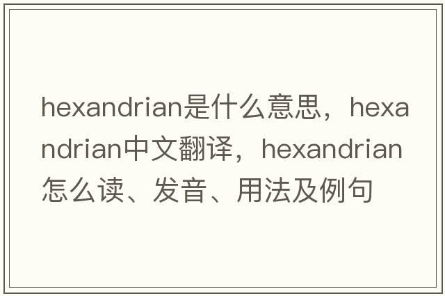 hexandrian是什么意思，hexandrian中文翻譯，hexandrian怎么讀、發(fā)音、用法及例句