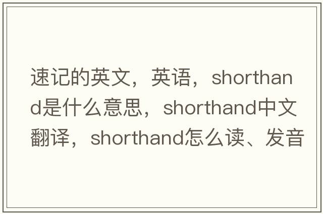 速記的英文，英語(yǔ)，shorthand是什么意思，shorthand中文翻譯，shorthand怎么讀、發(fā)音、用法及例句