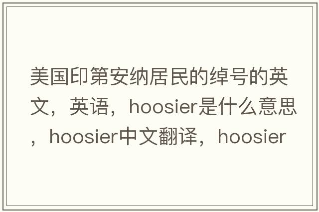 美國(guó)印第安納居民的綽號(hào)的英文，英語(yǔ)，Hoosier是什么意思，Hoosier中文翻譯，Hoosier怎么讀、發(fā)音、用法及例句