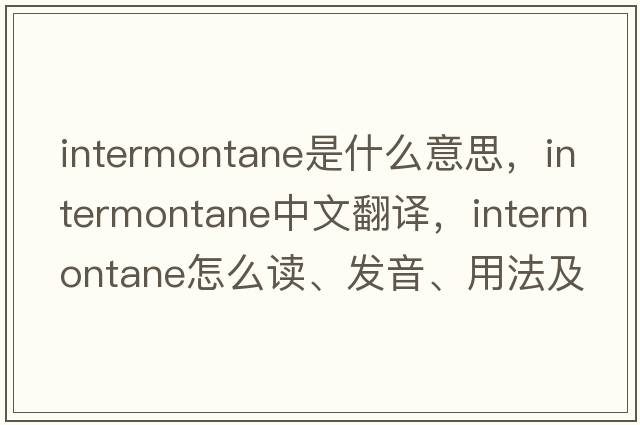 intermontane是什么意思，intermontane中文翻譯，intermontane怎么讀、發(fā)音、用法及例句