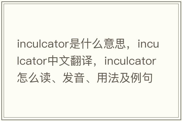 inculcator是什么意思，inculcator中文翻譯，inculcator怎么讀、發(fā)音、用法及例句
