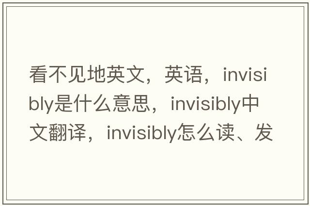 看不見地英文，英語，invisibly是什么意思，invisibly中文翻譯，invisibly怎么讀、發(fā)音、用法及例句