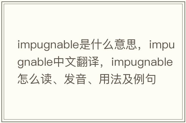 impugnable是什么意思，impugnable中文翻譯，impugnable怎么讀、發(fā)音、用法及例句