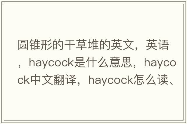 圓錐形的干草堆的英文，英語，haycock是什么意思，haycock中文翻譯，haycock怎么讀、發(fā)音、用法及例句
