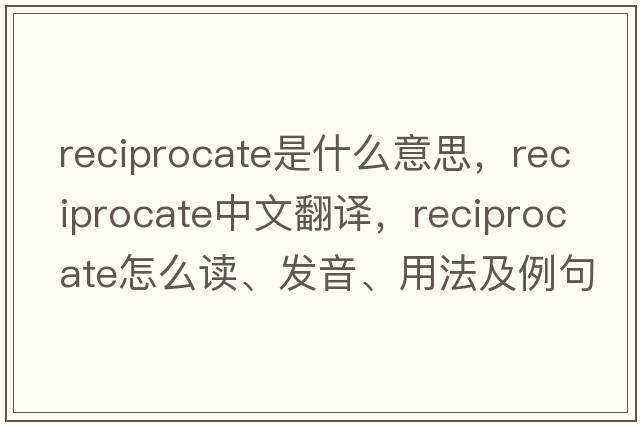 reciprocate是什么意思，reciprocate中文翻譯，reciprocate怎么讀、發(fā)音、用法及例句