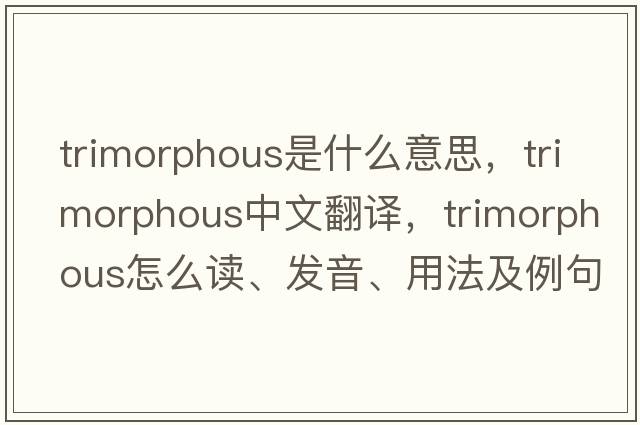 trimorphous是什么意思，trimorphous中文翻譯，trimorphous怎么讀、發(fā)音、用法及例句