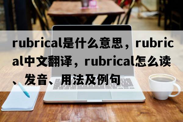 rubrical是什么意思，rubrical中文翻譯，rubrical怎么讀、發(fā)音、用法及例句