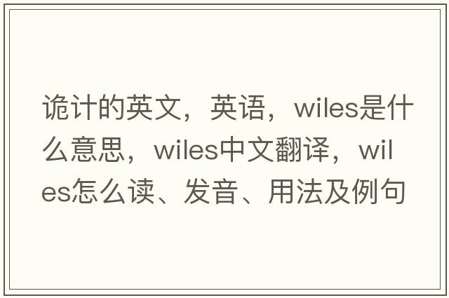 詭計(jì)的英文，英語，wiles是什么意思，wiles中文翻譯，wiles怎么讀、發(fā)音、用法及例句