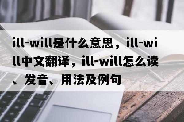 ill-will是什么意思，ill-will中文翻譯，ill-will怎么讀、發(fā)音、用法及例句