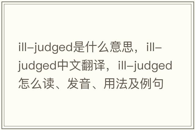 ill-judged是什么意思，ill-judged中文翻譯，ill-judged怎么讀、發(fā)音、用法及例句