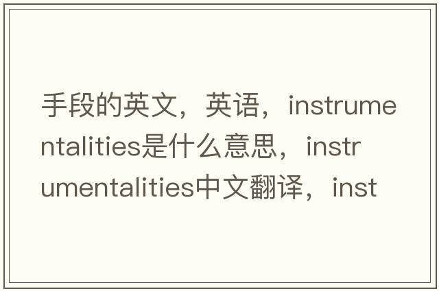 手段的英文，英語，instrumentalities是什么意思，instrumentalities中文翻譯，instrumentalities怎么讀、發(fā)音、用法及例句