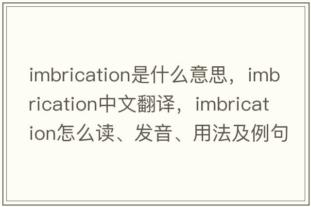 imbrication是什么意思，imbrication中文翻譯，imbrication怎么讀、發(fā)音、用法及例句