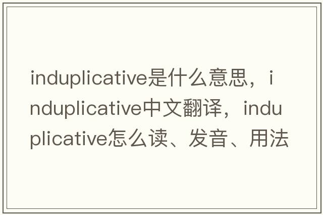 induplicative是什么意思，induplicative中文翻譯，induplicative怎么讀、發(fā)音、用法及例句