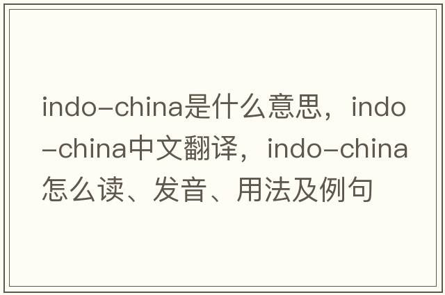 Indo-China是什么意思，Indo-China中文翻譯，Indo-China怎么讀、發(fā)音、用法及例句