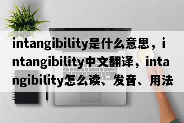 intangibility是什么意思，intangibility中文翻譯，intangibility怎么讀、發(fā)音、用法及例句