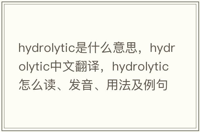 hydrolytic是什么意思，hydrolytic中文翻譯，hydrolytic怎么讀、發(fā)音、用法及例句