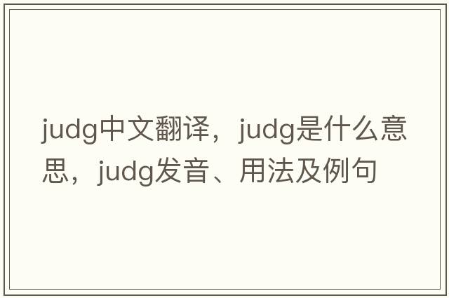 Judg中文翻譯，Judg是什么意思，Judg發(fā)音、用法及例句