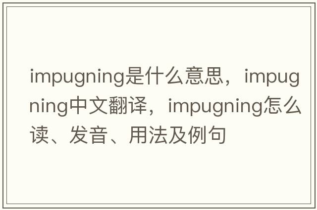 impugning是什么意思，impugning中文翻譯，impugning怎么讀、發(fā)音、用法及例句