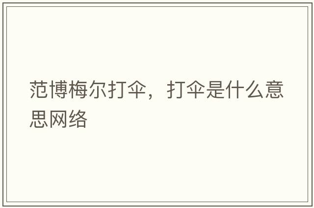范博梅爾打傘，打傘是什么意思網(wǎng)絡(luò)