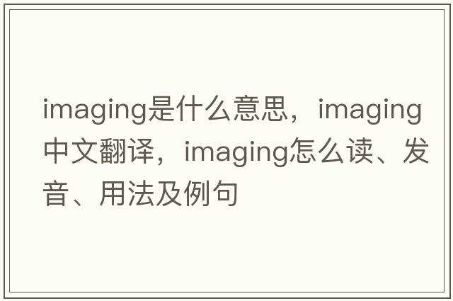 imaging是什么意思，imaging中文翻譯，imaging怎么讀、發(fā)音、用法及例句