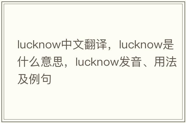 Lucknow中文翻譯，Lucknow是什么意思，Lucknow發(fā)音、用法及例句