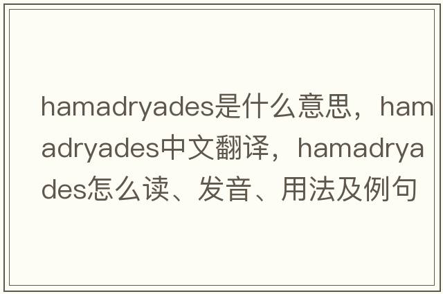 hamadryades是什么意思，hamadryades中文翻譯，hamadryades怎么讀、發(fā)音、用法及例句