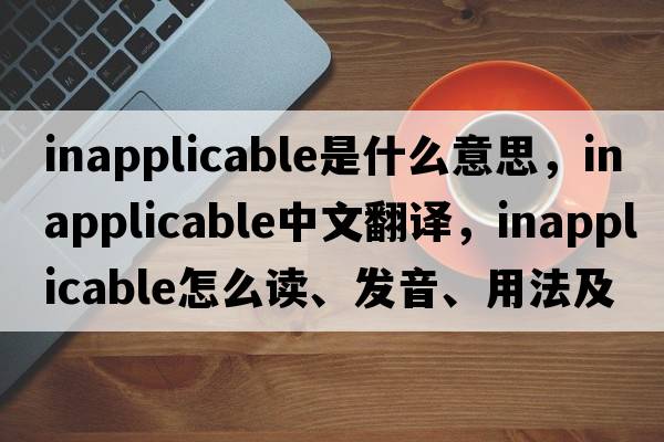 inapplicable是什么意思，inapplicable中文翻譯，inapplicable怎么讀、發(fā)音、用法及例句