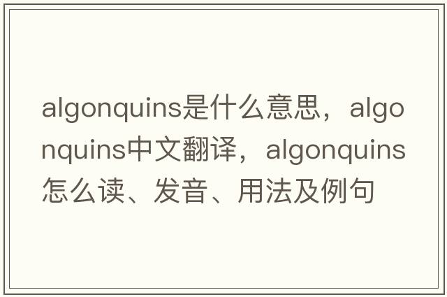 Algonquins是什么意思，Algonquins中文翻譯，Algonquins怎么讀、發(fā)音、用法及例句