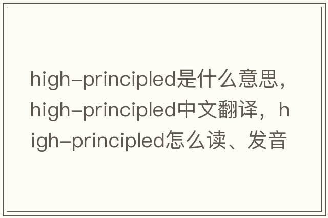 high-principled是什么意思，high-principled中文翻譯，high-principled怎么讀、發(fā)音、用法及例句