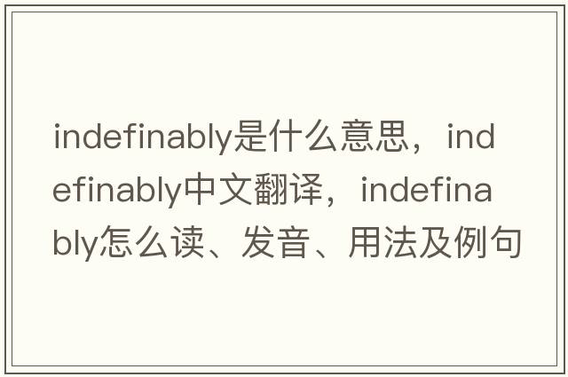 indefinably是什么意思，indefinably中文翻譯，indefinably怎么讀、發(fā)音、用法及例句