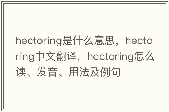 hectoring是什么意思，hectoring中文翻譯，hectoring怎么讀、發(fā)音、用法及例句