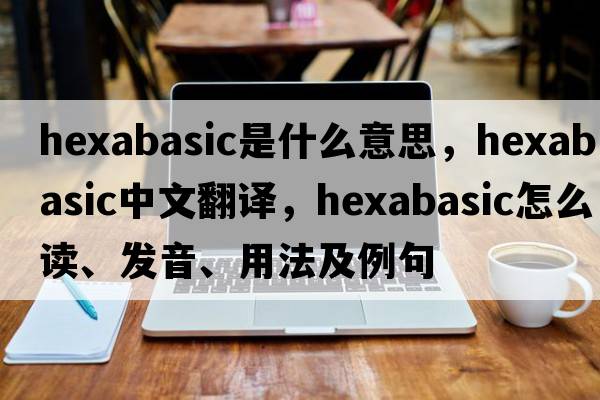 hexabasic是什么意思，hexabasic中文翻譯，hexabasic怎么讀、發(fā)音、用法及例句