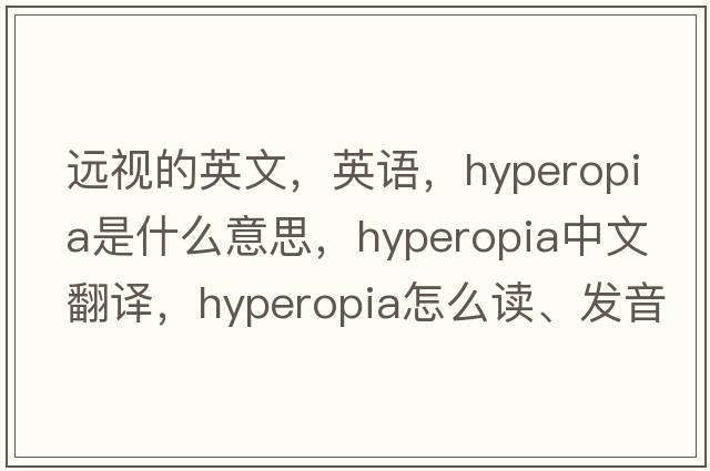 遠(yuǎn)視的英文，英語，hyperopia是什么意思，hyperopia中文翻譯，hyperopia怎么讀、發(fā)音、用法及例句