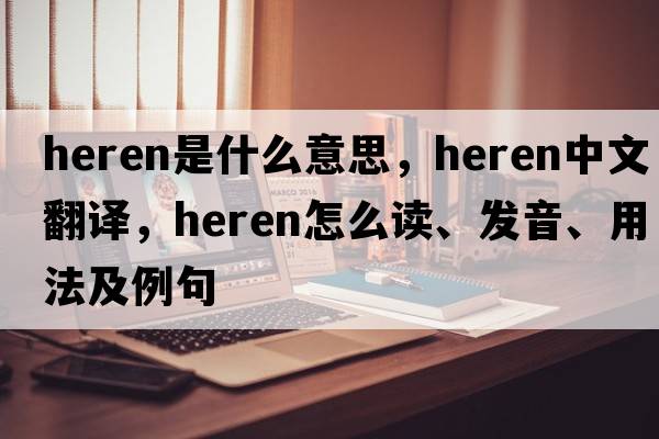 Heren是什么意思，Heren中文翻譯，Heren怎么讀、發(fā)音、用法及例句